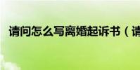 請問怎么寫離婚起訴書(請問怎么寫信啊)