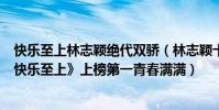 快樂至上林志穎絕代雙驕(林志穎十大經典歌曲排行榜:《快樂至上》上榜第一青春滿滿)