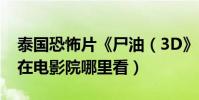 泰國恐怖片《尸油(3D》HD中字1280高清在電影院哪里看)