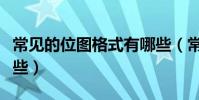 常見的位圖格式有哪些(常見的位圖格式有哪些)