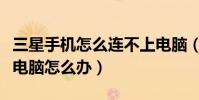 三星手機怎么連不上電腦(三星手機無法連接電腦怎么辦)