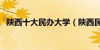 陜西十大民辦大學(陜西民辦大學哪些好)