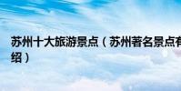 蘇州十大旅游景點(蘇州著名景點有哪些蘇州有名的景區介紹)