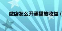 微店怎么開通播放收益(微店怎么開)