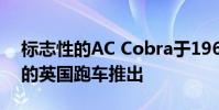 標志性的AC Cobra于1962年作為美國引擎的英國跑車推出