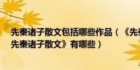 先秦諸子散文包括哪些作品(《先秦諸子散文》有哪些?《先秦諸子散文》有哪些)