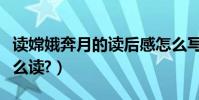 讀嫦娥奔月的讀后感怎么寫(“嫦娥奔月”怎么讀?)