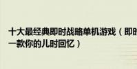 十大最經典即時戰略單機游戲(即時戰略游戲盤點其中必有一款你的兒時回憶)