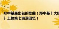 鄭中基最出名的歌曲(鄭中基十大經典歌曲排行榜:《無賴》上榜第七滿滿回憶)