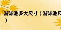 游泳池多大尺寸(游泳池尺寸標準尺寸是多少)