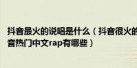 抖音最火的說唱是什么(抖音很火的十大中文說唱排行榜,抖音熱門中文rap有哪些)