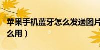蘋果手機藍牙怎么發送圖片(蘋果手機藍牙怎么用)