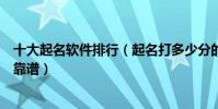 十大起名軟件排行(起名打多少分的軟件推薦取名軟件哪個靠譜)