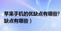 蘋果手機的優缺點有哪些?(iphone手機的優缺點有哪些)
