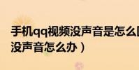 手機qq視頻沒聲音是怎么回事(手機qq視頻沒聲音怎么辦)