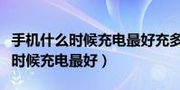 手機什么時候充電最好充多長時間(手機什么時候充電最好)