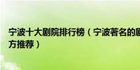 寧波十大劇院排行榜(寧波著名的劇院有哪些寧波看戲好地方推薦)