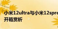 小米12ultra與小米12spro對比 小米12SPro開箱賞析