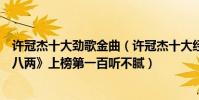 許冠杰十大勁歌金曲(許冠杰十大經典歌曲排行榜:《半斤八兩》上榜第一百聽不膩)