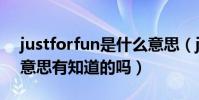 justforfun是什么意思(justforfun是什么意思有知道的嗎)