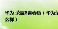 華為 榮耀8青春版(華為榮耀8青春版手機怎么樣)