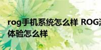 rog手機系統怎么樣 ROG游戲手機6Pro系統體驗怎么樣