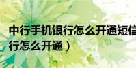 中行手機銀行怎么開通短信提醒(中行手機銀行怎么開通)