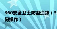 360安全衛士防盜追蹤(360手機防盜追蹤如何操作)