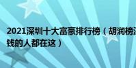 2021深圳十大富豪排行榜(胡潤榜深圳富豪前十名深圳最有錢的人都在這)