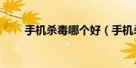 手機殺毒哪個好(手機殺毒哪個好)