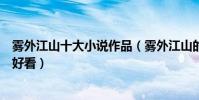 霧外江山十大小說作品(霧外江山的作品霧外江山哪本書最好看)