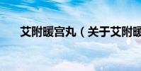 艾附暖宮丸(關于艾附暖宮丸的介紹)