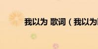 我以為 歌詞(我以為歌詞全文)
