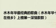水木年華最經典的歌曲(水木年華十大經典歌曲排行榜:《在他鄉》上榜第一深情款款)