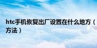 htc手機恢復出廠設置在什么地方(htc手機恢復出廠設置的方法)
