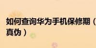 如何查詢華為手機保修期(如何查詢華為手機真偽)