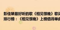 彭佳慧最好聽的歌《相見恨晚》歌詞(彭佳慧十大經典老歌排行榜:《相見恨晚》上榜值得單曲循壞)