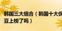 韓國三大組合(韓國十大優秀雙人組合你的愛豆上榜了嗎)