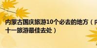 內蒙古國慶旅游10個必去的地方(內蒙古國慶去哪玩內蒙古十一旅游最佳去處)