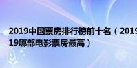 2019中國票房排行榜前十名(2019中國電影票房排行榜2019哪部電影票房最高)