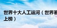 世界十大人工運河(世界著名運河京杭大運河上榜)