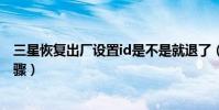 三星恢復出廠設置id是不是就退了(三星恢復出廠設置的步驟)