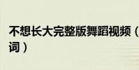 不想長大完整版舞蹈視頻(不想長大完整版歌詞)