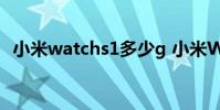 小米watchs1多少g 小米WatchS1多少錢