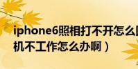 iphone6照相打不開怎么回事(iphone6相機不工作怎么辦啊)