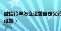 微信鈴聲怎么設置自定義鈴聲(微信鈴聲怎么設置)