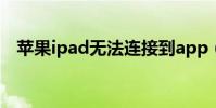 蘋果ipad無法連接到app(store怎么辦)