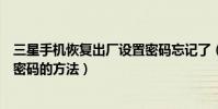 三星手機恢復出廠設置密碼忘記了(三星手機恢復出廠設置密碼的方法)