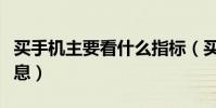 買手機主要看什么指標(買手機主要看什么信息)