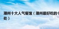 潮州十大人氣餐館(潮州最好吃的十大餐廳到潮州必吃好去處)